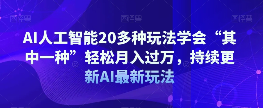 AI人工智能20多种玩法学会“其中一种”轻松月入过万，持续更新AI最新玩法-副业资源站