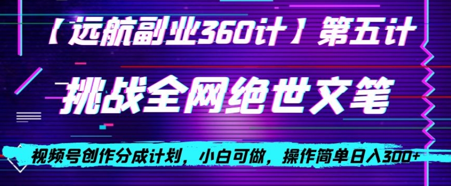 视频号创作分成之挑战全网绝世文笔，小白可做，操作简单日入300+【揭秘】-副业资源站