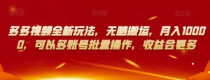 多多视频全新玩法，无脑搬运，月入10000，可以多账号批量操作，收益会更多【揭秘】-副业资源站