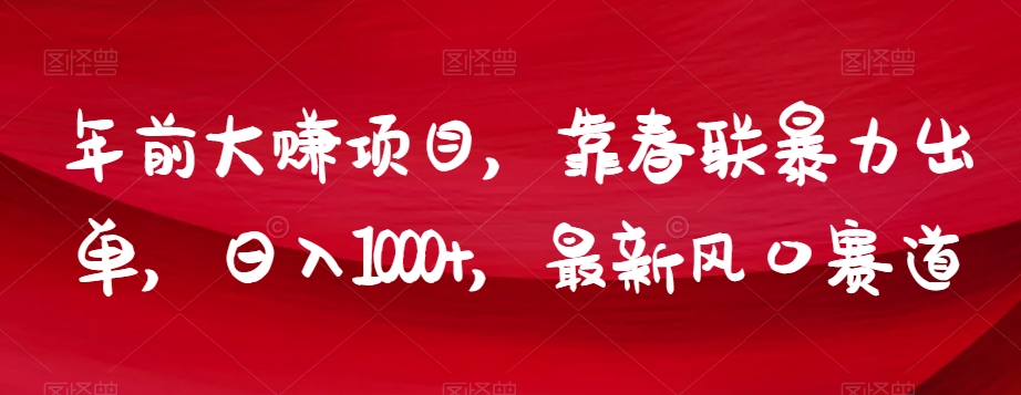 年前大赚项目，靠春联暴力出单，日入1000+，最新风口赛道【揭秘】-副业资源站