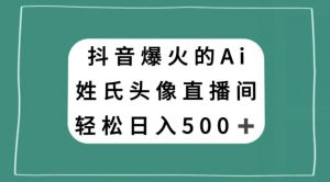 抖音爆火的AI姓氏头像直播，轻松日入500＋-副业资源站