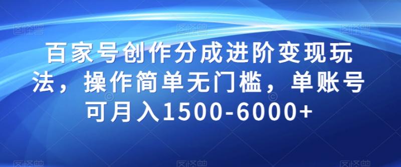 百家号创作分成进阶变现玩法，操作简单无门槛，单账号可月入1500-6000+【揭秘】-副业资源站