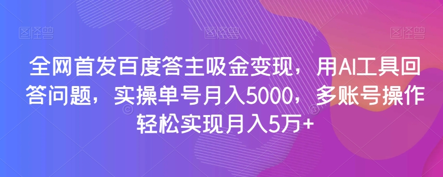 全网首发百度答主吸金变现，用AI工具回答问题，实操单号月入5000，多账号操作轻松实现月入5万+【揭秘】-副业资源站