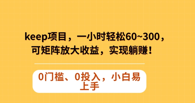 Keep蓝海项目，一小时轻松60~300＋，可矩阵放大收益，可实现躺赚【揭秘】-副业资源站