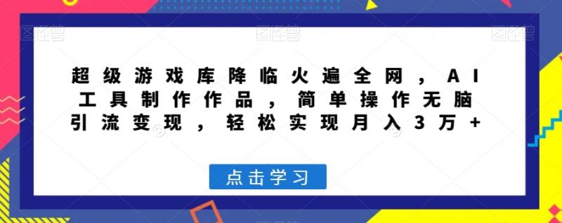 超级游戏库降临火遍全网，AI工具制作作品，简单操作无脑引流变现，轻松实现月入3万+【揭秘】-副业资源站