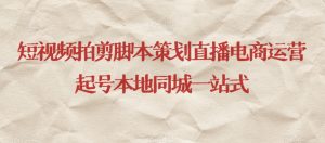 短视频拍剪脚本策划直播电商运营起号本地同城一站式-副业资源站
