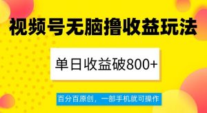 视频号无脑撸收益玩法，单日收益破800+，百分百原创，一部手机就可操作【揭秘】-副业资源站