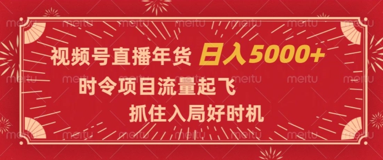 视频号直播年货，时令项目流量起飞，抓住入局好时机，日入5000+【揭秘】-副业资源站