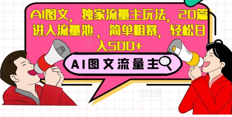 AI图文，独家流量主玩法，20篇进入流量池，简单粗暴，轻松日入500+【揭秘】-副业资源站