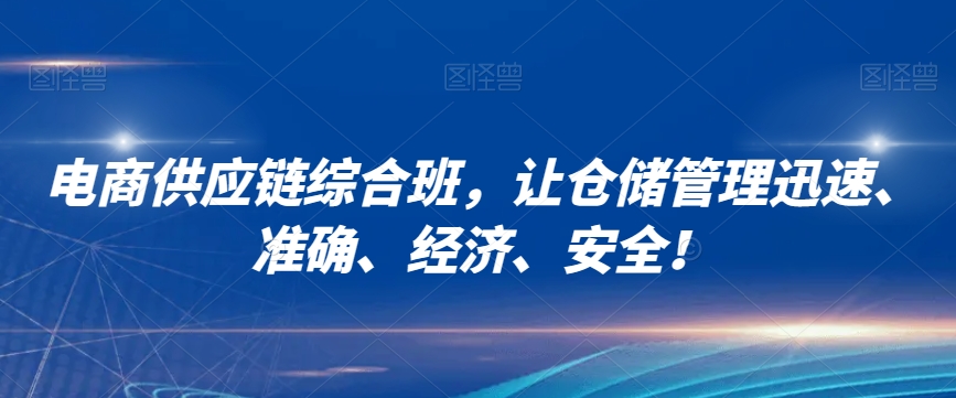 电商供应链综合班，让仓储管理迅速、准确、经济、安全！-副业资源站