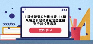 主播运营型实战训练营-第34期从底层到起号到运营型主播到千川投放思路-副业资源站