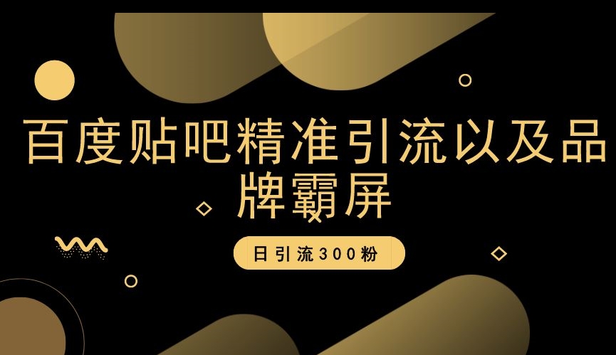 百度贴吧精准引流以及品牌霸屏，日引流300粉【揭秘】-副业资源站