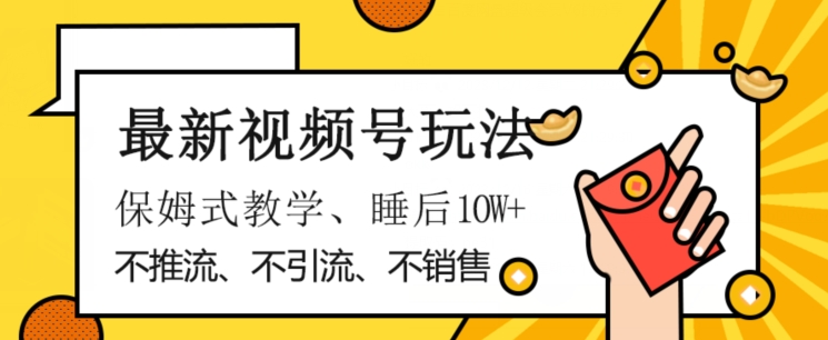 最新视频号玩法，不销售、不引流、不推广，躺着月入1W+，保姆式教学，小白轻松上手【揭秘】-副业资源站