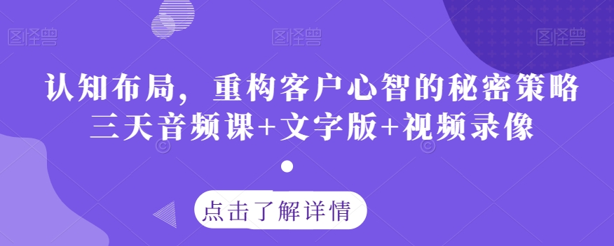 认知布局，重构客户心智的秘密策略三天音频课+文字版+视频录像-副业资源站