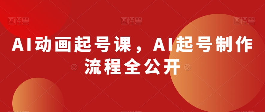 AI动画起号课，AI起号制作流程全公开-副业资源站