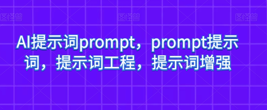 AI提示词prompt，prompt提示词，提示词工程，提示词增强-副业资源站