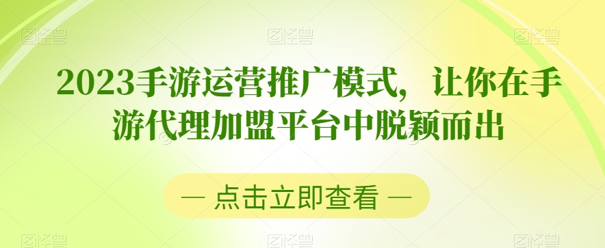 2023手游运营推广模式，让你在手游代理加盟平台中脱颖而出-副业资源站