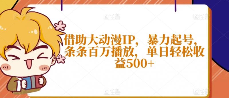 借助大动漫IP，暴力起号，条条百万播放，单日轻松收益500+【揭秘】-副业资源站