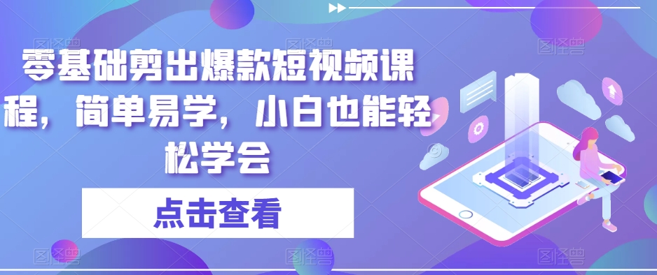 零基础剪出爆款短视频课程，简单易学，小白也能轻松学会-副业资源站