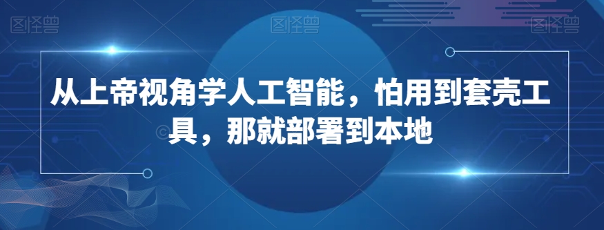 从上帝视角学人工智能，怕用到套壳工具，那就部署到本地-副业资源站