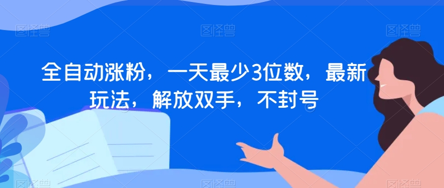 全自动涨粉，一天最少3位数，最新玩法，解放双手，不封号【揭秘】-副业资源站