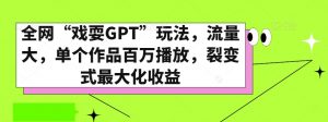 全网“戏耍GPT”玩法，流量大，单个作品百万播放，裂变式最大化收益【揭秘】-副业资源站