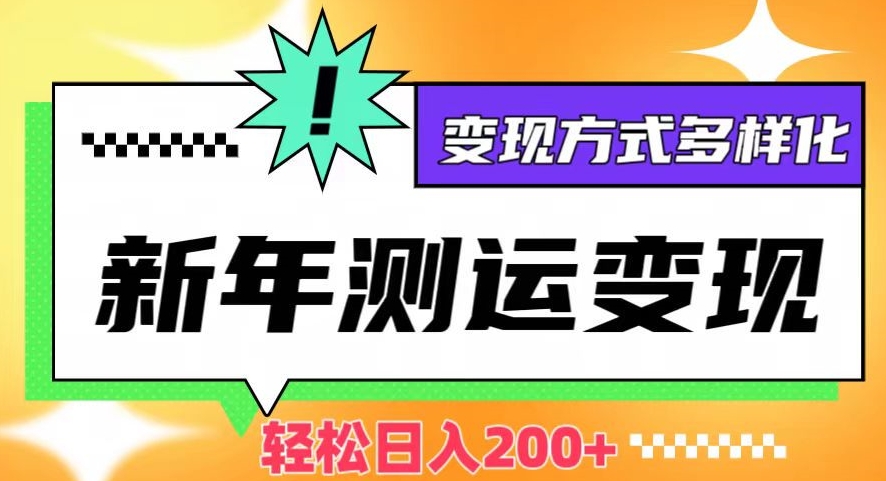 新年运势测试变现，日入200+，几分钟一条作品，变现方式多样化【揭秘】-副业资源站