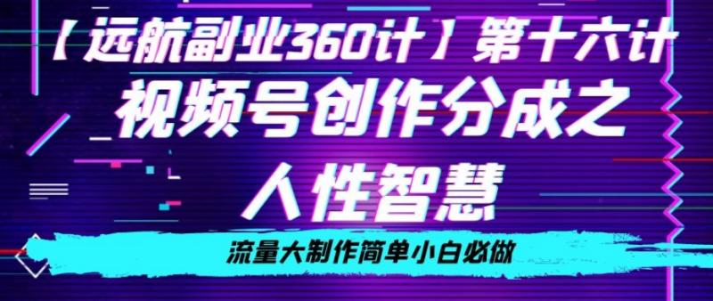 价值980的视频号创作分成之人性智慧，流量大制作简单小白必做【揭秘】-副业资源站