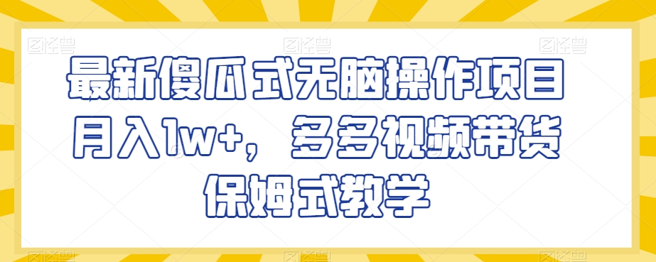 最新傻瓜式无脑操作项目月入1w+，多多视频带货保姆式教学【揭秘】-副业资源站