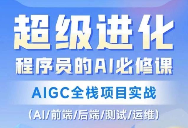 程序员的AI必修课，AIGC全栈项目实战（AI/前端/后端/测试/运维)-副业资源站