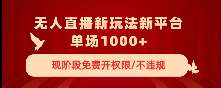 无人直播新平台新玩法，现阶段免费开授权，不违规，单场收入1000+【揭秘】-副业资源站