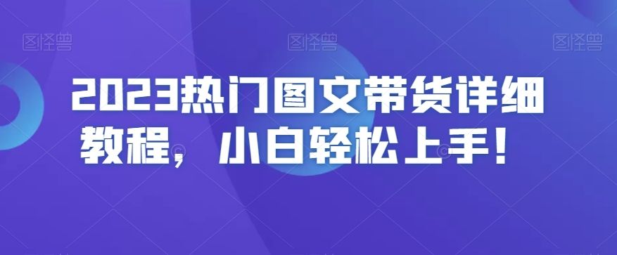 2023热门图文带货详细教程，小白轻松上手！-副业资源站