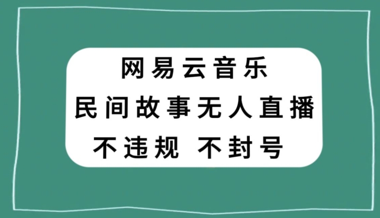 网易云民间故事无人直播，零投入低风险、人人可做【揭秘】-副业资源站