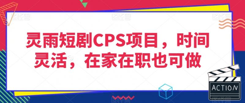 灵雨短剧CPS项目，时间灵活，在家在职也可做-副业资源站