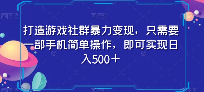 打造游戏社群暴力变现，只需要一部手机简单操作，即可实现日入500＋【揭秘】-副业资源站