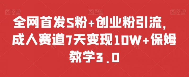 全网首发S粉+创业粉引流，成人赛道7天变现10W+保姆教学3.0【揭秘】-副业资源站