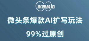 微头条爆款AI扩写玩法，99%过原创-副业资源站