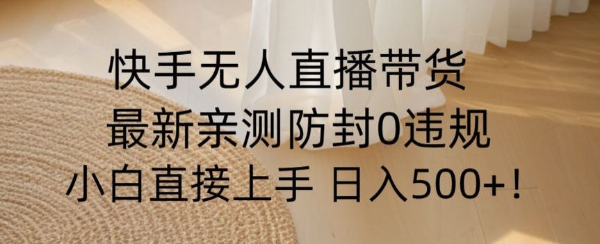 快手无人直播带货从0-1落地教学，最新防封0粉开播，小白可上手日入500+【揭秘】-副业资源站