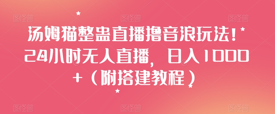 汤姆猫整蛊直播撸音浪玩法！24小时无人直播，日入1000+（附搭建教程）【揭秘】-副业资源站