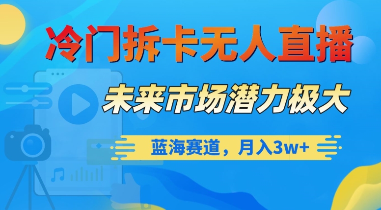 冷门拆卡无人直播，未来市场潜力极大，蓝海赛道，月入3w+【揭秘】-副业资源站