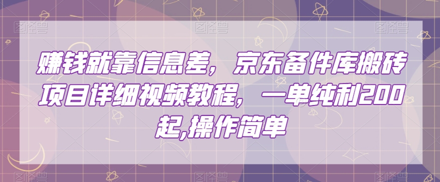 赚钱就靠信息差，京东备件库搬砖项目详细视频教程，一单纯利200，操作简单【揭秘】-副业资源站