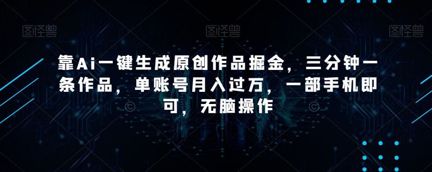 靠Ai一键生成原创作品掘金，三分钟一条作品，单账号月入过万，一部手机即可，无脑操作【揭秘】-副业资源站