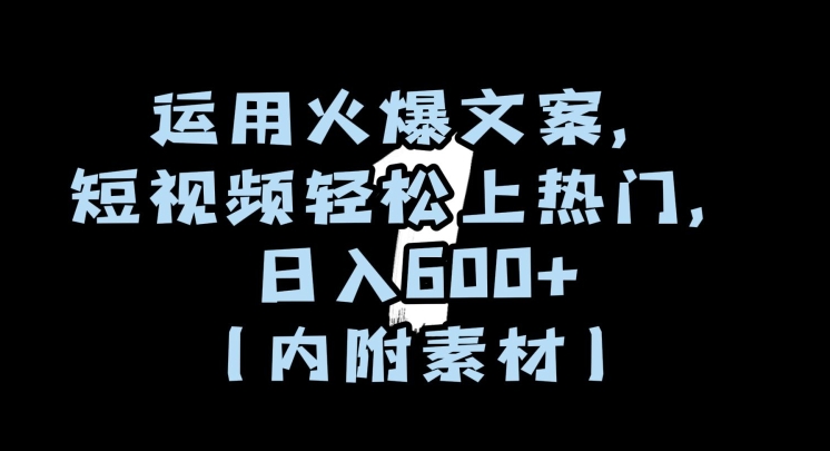 运用火爆文案，短视频轻松上热门，日入600+（内附素材）【揭秘】-副业资源站