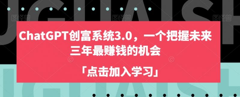 ChatGPT创富系统3.0,一个把握未来三年最赚钱的机会-副业资源站