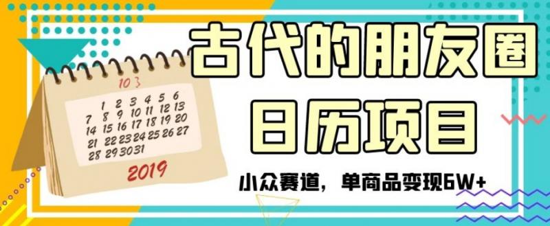 古代的朋友圈日历项目，小众赛道，单商品变现6W+【揭秘】-副业资源站