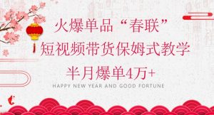 蓝海风口项目，火爆单品“春联”短视频带货保姆式教学，半月爆单4万+【揭秘】-副业资源站