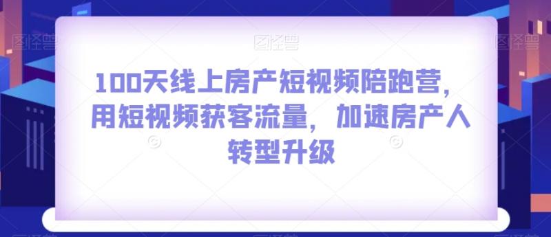 100天线上房产短视频陪跑营，用短视频获客流量，加速房产人转型升级-副业资源站