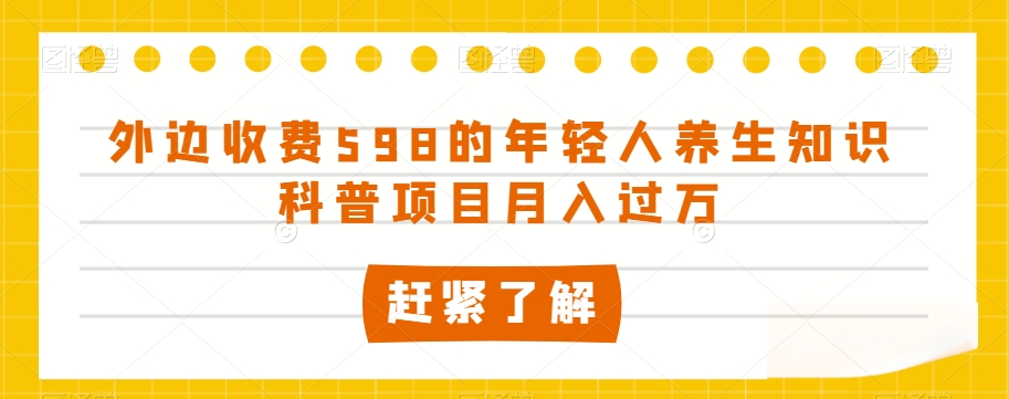 外边收费598的年轻人养生知识科普项目月入过万【揭秘】-副业资源站