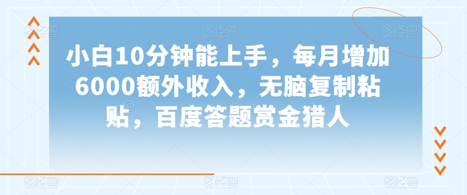 小白10分钟能上手，每月增加6000额外收入，无脑复制粘贴‌，百度答题赏金猎人【揭秘】-副业资源站