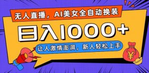 无人直播，AI美女全自动换装跳舞，让人激情澎湃，新人轻松上手，日入1000+【揭秘】-副业资源站